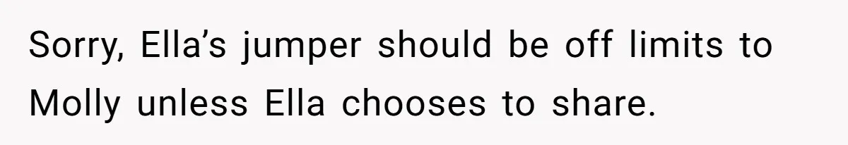 Sorry, Ella’s jumper should be off limits to Molly unless Ella chooses to share.