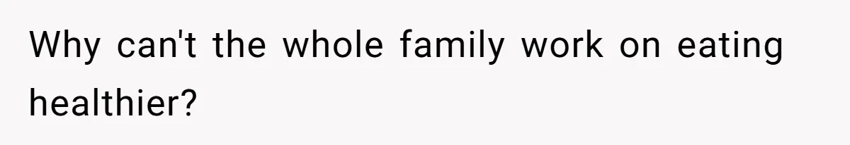 Why can't the whole family work on eating healthier?