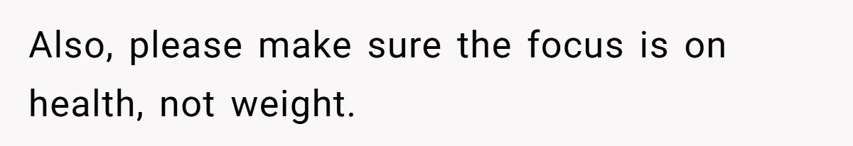 Also, please make sure the focus is on health, not weight.