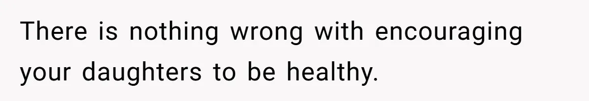 There is nothing wrong with encouraging your daughters to be healthy.