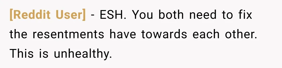 [Reddit User] − ESH. You both need to fix the resentments have towards each other. This is unhealthy.