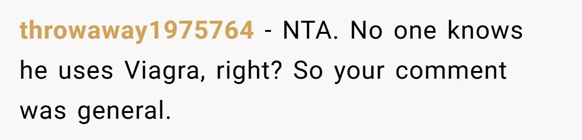 throwaway1975764 − NTA. No one knows he uses Viagra, right? So your comment was general.