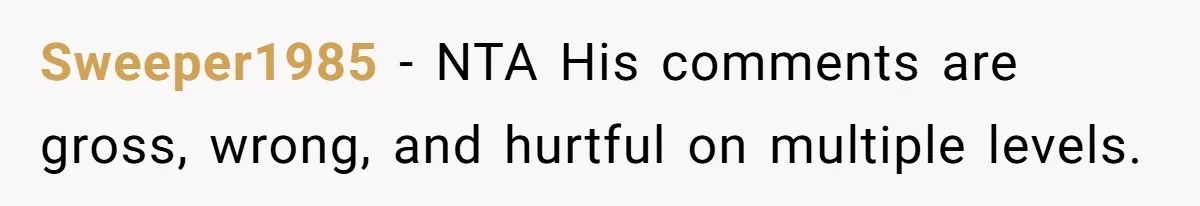 Sweeper1985 − NTA His comments are gross, wrong, and hurtful on multiple levels.