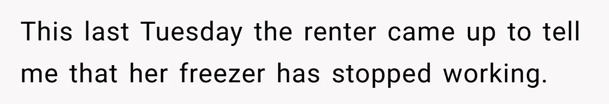 This last Tuesday the renter came up to tell me that her freezer has stopped working.