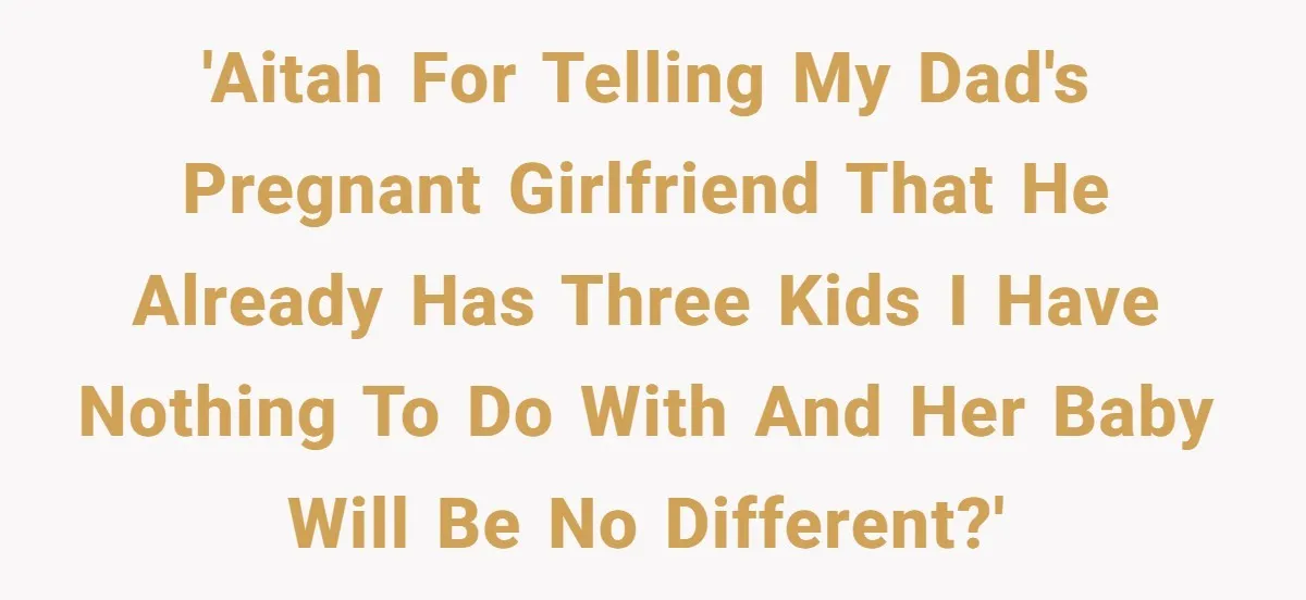 'AITAH for telling my dad's pregnant girlfriend that he already has three kids I have nothing to do with and her baby will be no different?'
