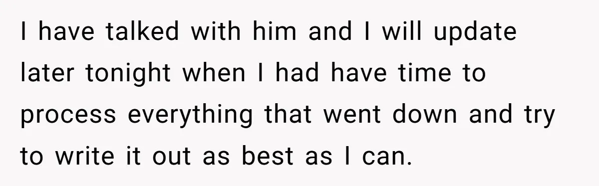 I have talked with him and I will update later tonight when I had have time to process everything that went down and try to write it out as best...