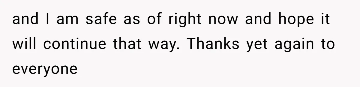 and I am safe as of right now and hope it will continue that way. Thanks yet again to everyone