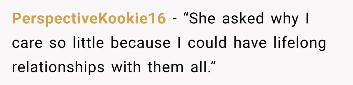 PerspectiveKookie16 − “She asked why I care so little because I could have lifelong relationships with them all.”