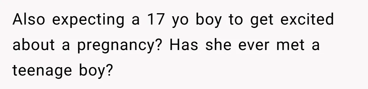 Also expecting a 17 yo boy to get excited about a pregnancy? Has she ever met a teenage boy?
