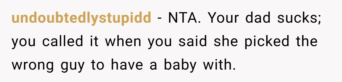 undoubtedlystupidd − NTA. Your dad sucks; you called it when you said she picked the wrong guy to have a baby with.