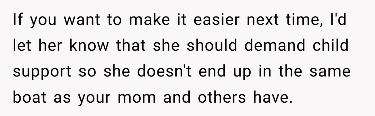 If you want to make it easier next time, I'd let her know that she should demand child support so she doesn't end up in the same boat as your...