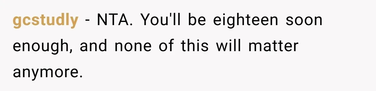 gcstudly − NTA. You'll be eighteen soon enough, and none of this will matter anymore.