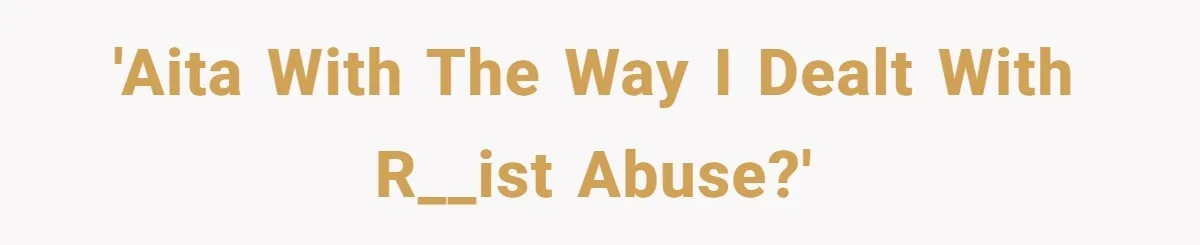 'AITA with the way I dealt with r__ist abuse?'