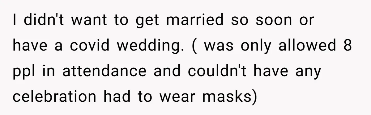 I didn't want to get married so soon or have a covid wedding. ( was only allowed 8 ppl in attendance and couldn't have any celebration had to wear masks)