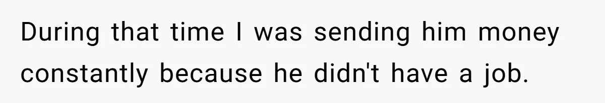During that time I was sending him money constantly because he didn't have a job.