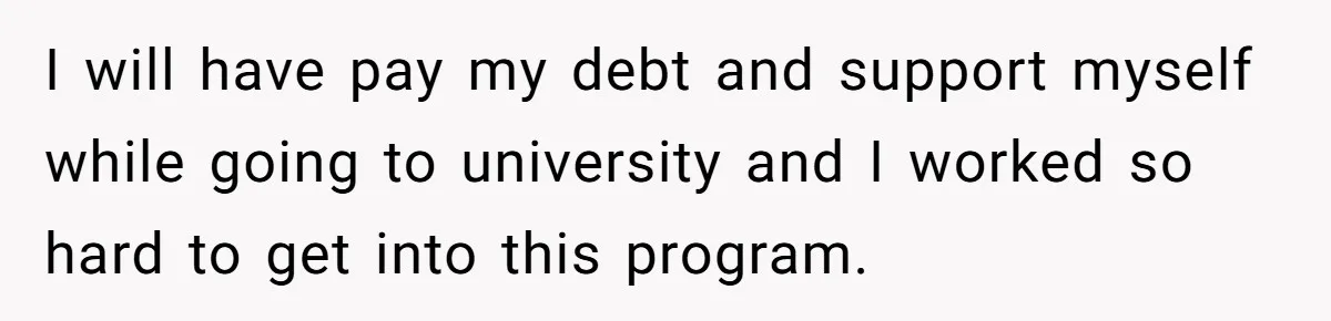 I will have pay my debt and support myself while going to university and I worked so hard to get into this program.