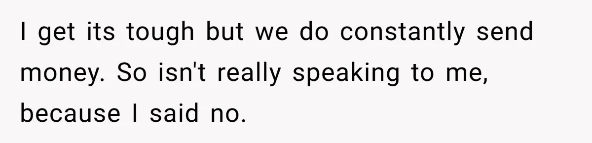 I get its tough but we do constantly send money. So isn't really speaking to me, because I said no.