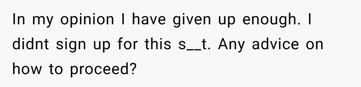 In my opinion I have given up enough. I didnt sign up for this s__t. Any advice on how to proceed?
