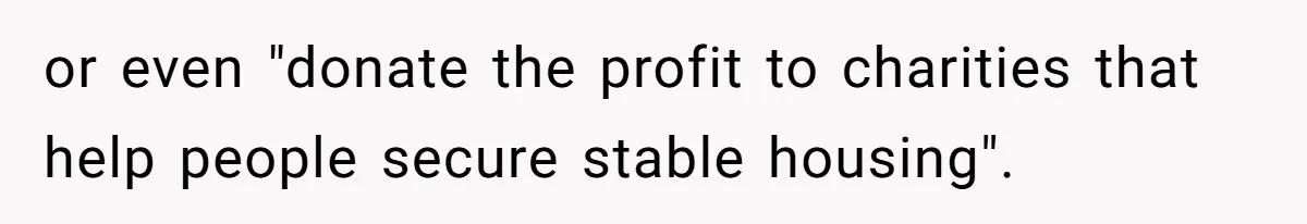 or even "donate the profit to charities that help people secure stable housing".