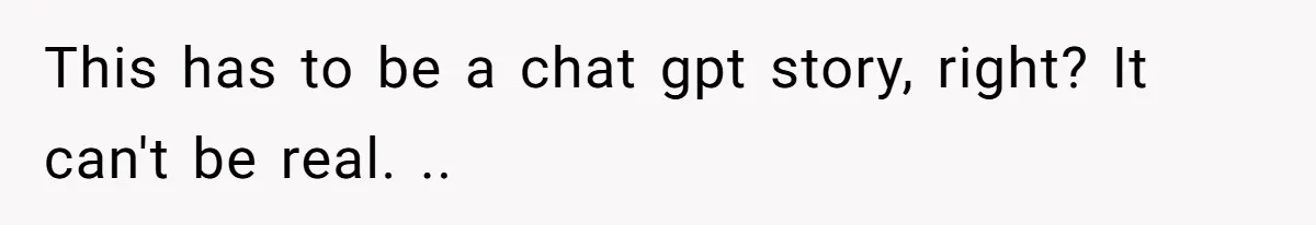 This has to be a chat gpt story, right? It can't be real. ..