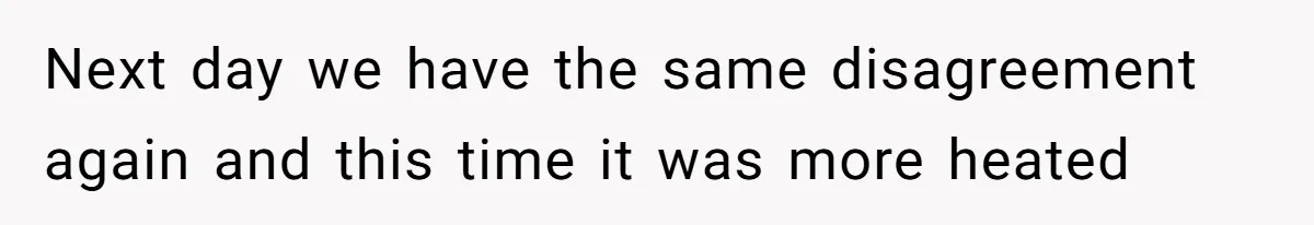 Next day we have the same disagreement again and this time it was more heated