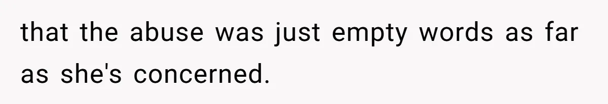that the abuse was just empty words as far as she's concerned.