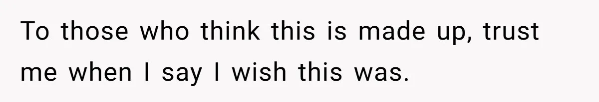 To those who think this is made up, trust me when I say I wish this was.