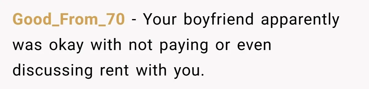 Good_From_70 − Your boyfriend apparently was okay with not paying or even discussing rent with you.