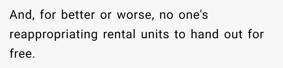 And, for better or worse, no one's reappropriating rental units to hand out for free.