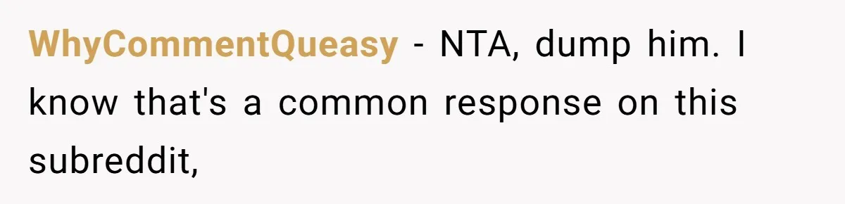 WhyCommentQueasy − NTA, dump him. I know that's a common response on this subreddit,