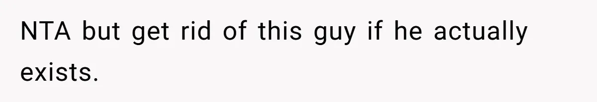 NTA but get rid of this guy if he actually exists.