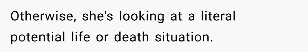 Otherwise, she's looking at a literal potential life or death situation.