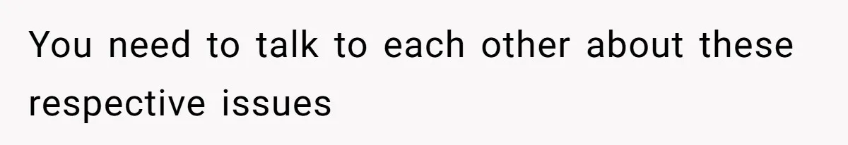 You need to talk to each other about these respective issues
