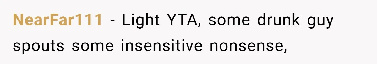 NearFar111 − Light YTA, some drunk guy spouts some insensitive nonsense,