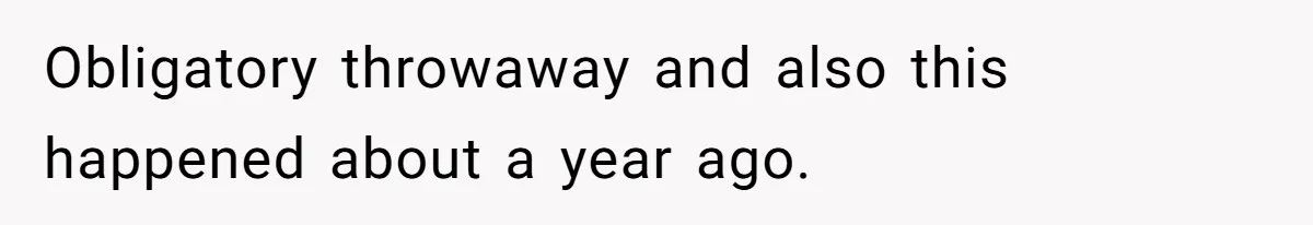 Obligatory throwaway and also this happened about a year ago.