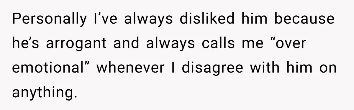 Personally I’ve always disliked him because he’s arrogant and always calls me “over emotional” whenever I disagree with him on anything.