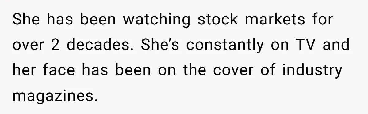 She has been watching stock markets for over 2 decades. She’s constantly on TV and her face has been on the cover of industry magazines.