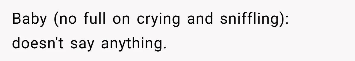 Baby (no full on crying and sniffling): doesn't say anything.