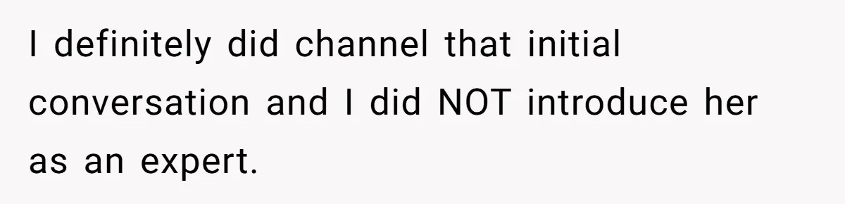 I definitely did channel that initial conversation and I did NOT introduce her as an expert.