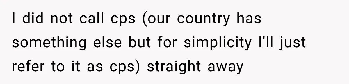 I did not call cps (our country has something else but for simplicity I'll just refer to it as cps) straight away