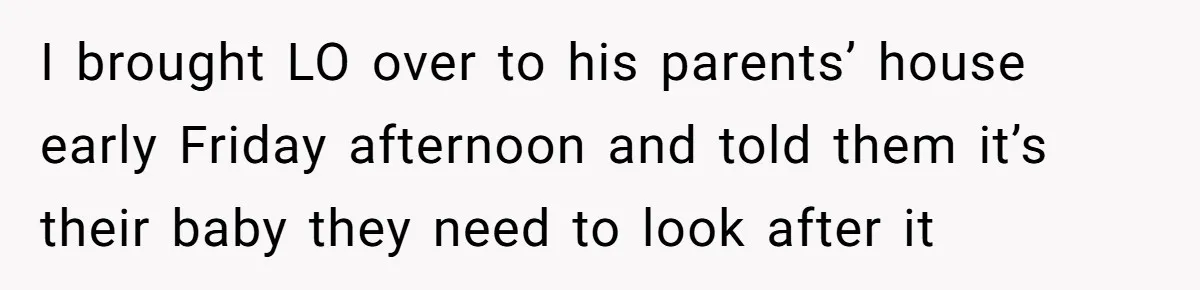 I brought LO over to his parents’ house early Friday afternoon and told them it’s their baby they need to look after it