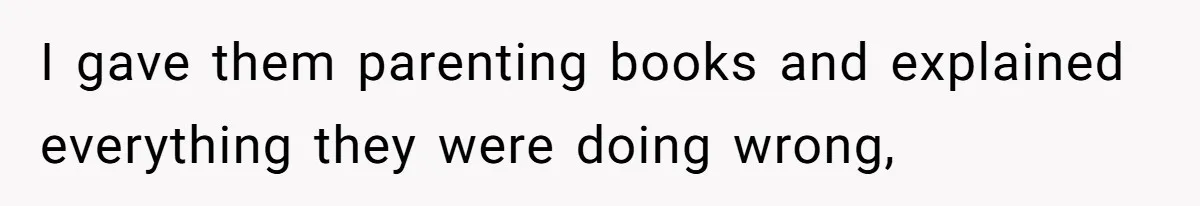 I gave them parenting books and explained everything they were doing wrong,