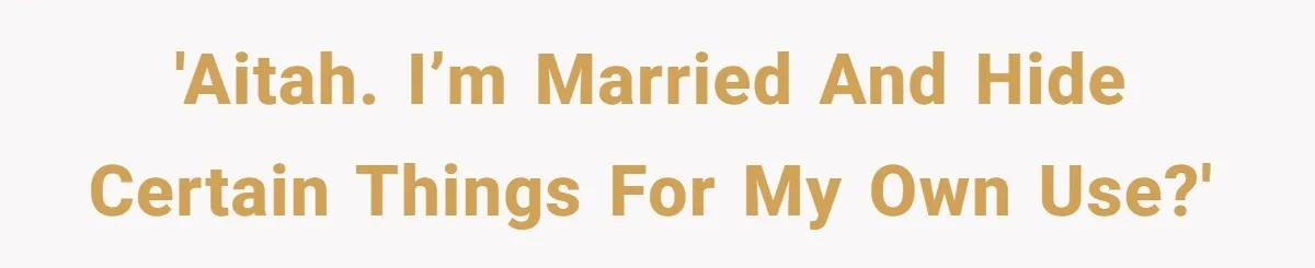 'AITAH. I’m married and hide certain things for my own use?'