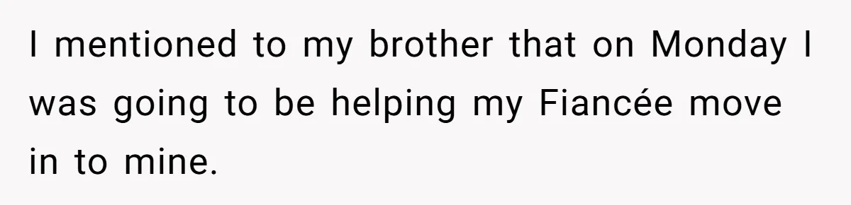 I mentioned to my brother that on Monday I was going to be helping my Fiancée move in to mine.