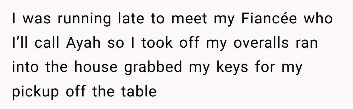 I was running late to meet my Fiancée who I’ll call Ayah so I took off my overalls ran into the house grabbed my keys for my pickup off the...