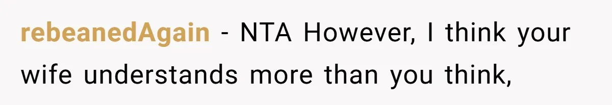 rebeanedAgain − NTA However, I think your wife understands more than you think,