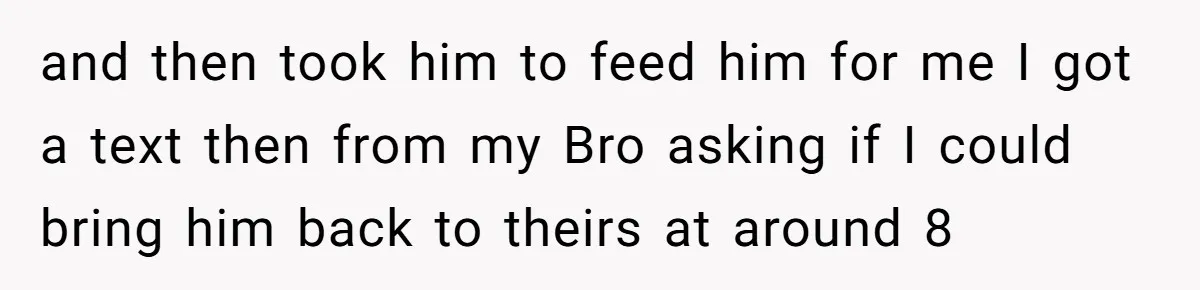 and then took him to feed him for me I got a text then from my Bro asking if I could bring him back to theirs at around 8