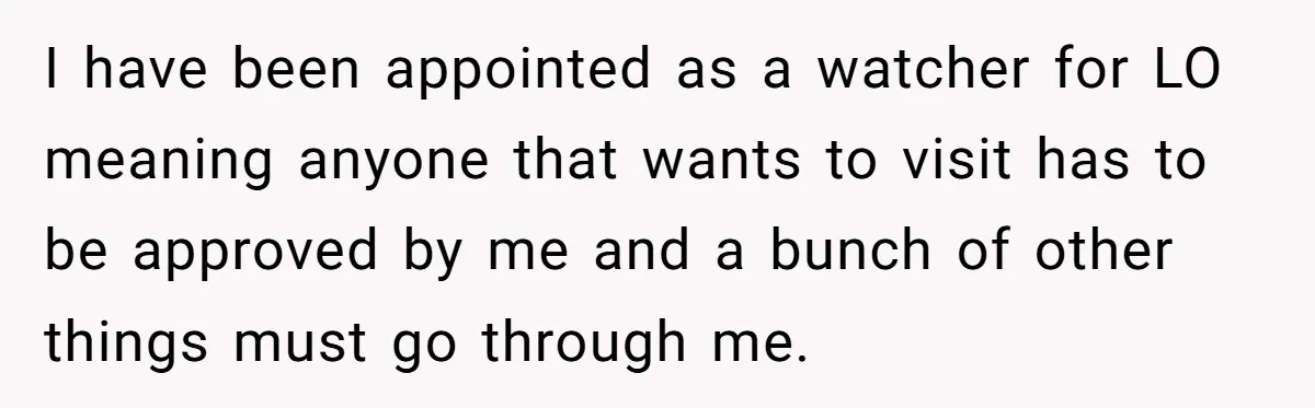 I have been appointed as a watcher for LO meaning anyone that wants to visit has to be approved by me and a bunch of other things must go through...