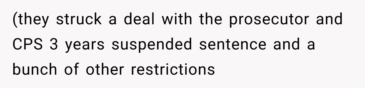 (they struck a deal with the prosecutor and CPS 3 years suspended sentence and a bunch of other restrictions