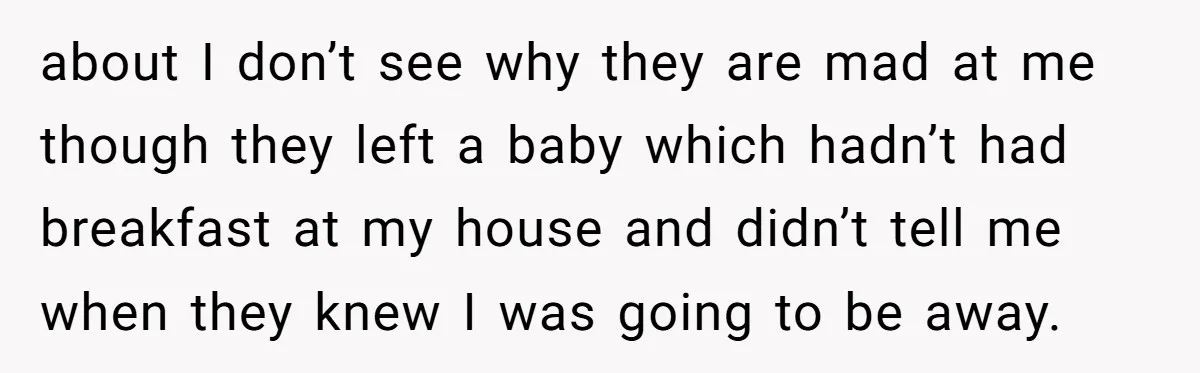 about I don’t see why they are mad at me though they left a baby which hadn’t had breakfast at my house and didn’t tell me when they knew I...